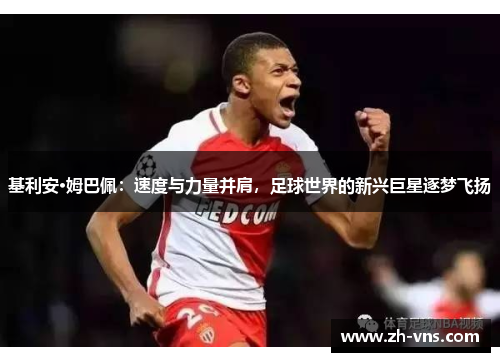 基利安·姆巴佩:速度与力量并肩,足球世界的新兴巨星逐梦飞扬 基利安·姆巴佩:速度与力量并肩,足球世界的新兴巨星逐梦飞扬