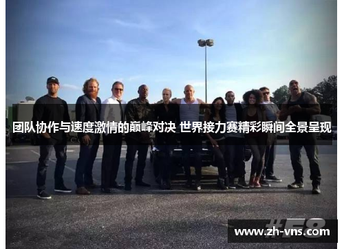 团队协作与速度激情的巅峰对决 世界接力赛精彩瞬间全景呈现 团队协作与速度激情的巅峰对决 世界接力赛精彩瞬间全景呈现