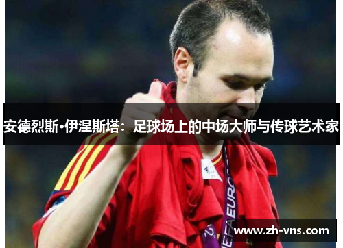 安德烈斯·伊涅斯塔:足球场上的中场大师与传球艺术家 安德烈斯·伊涅斯塔:足球场上的中场大师与传球艺术家