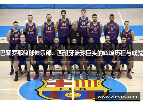 巴塞罗那篮球俱乐部:西班牙篮球巨头的辉煌历程与成就 巴塞罗那篮球俱乐部:西班牙篮球巨头的辉煌历程与成就