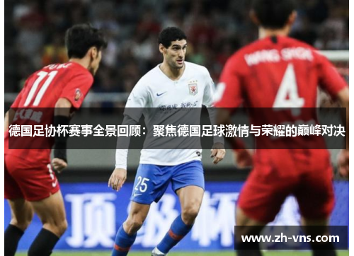 德国足协杯赛事全景回顾:聚焦德国足球激情与荣耀的巅峰对决 德国足协杯赛事全景回顾:聚焦德国足球激情与荣耀的巅峰对决