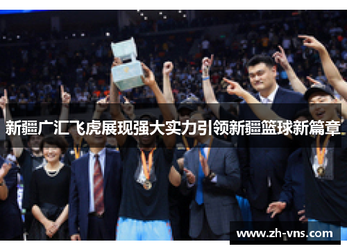 新疆广汇飞虎展现强大实力引领新疆篮球新篇章 新疆广汇飞虎展现强大实力引领新疆篮球新篇章