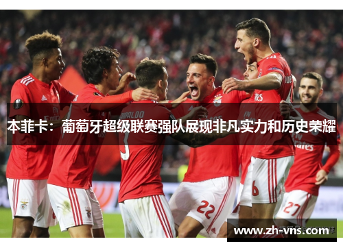 本菲卡:葡萄牙超级联赛强队展现非凡实力和历史荣耀 本菲卡:葡萄牙超级联赛强队展现非凡实力和历史荣耀