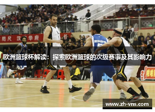 欧洲篮球杯解读:探索欧洲篮球的次级赛事及其影响力 欧洲篮球杯解读:探索欧洲篮球的次级赛事及其影响力