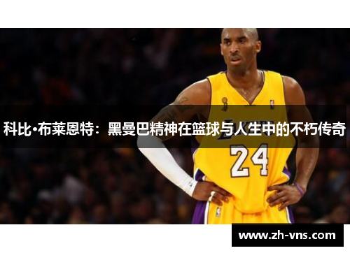科比·布莱恩特:黑曼巴精神在篮球与人生中的不朽传奇 科比·布莱恩特:黑曼巴精神在篮球与人生中的不朽传奇