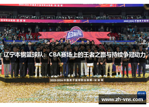 辽宁本钢篮球队:CBA赛场上的王者之路与持续争冠动力 辽宁本钢篮球队:CBA赛场上的王者之路与持续争冠动力