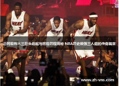迈阿密热火三巨头崛起与辉煌历程揭秘 NBA历史最强三人组的传奇篇章 迈阿密热火三巨头崛起与辉煌历程揭秘 NBA历史最强三人组的传奇篇章