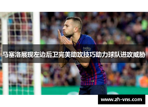 马塞洛展现左边后卫完美助攻技巧助力球队进攻威胁 马塞洛展现左边后卫完美助攻技巧助力球队进攻威胁