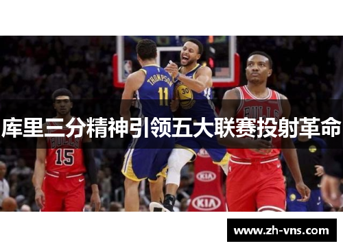 库里三分精神引领五大联赛投射革命 库里三分精神引领五大联赛投射革命