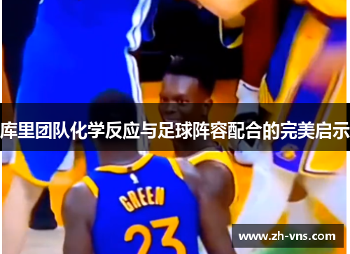 库里团队化学反应与足球阵容配合的完美启示 库里团队化学反应与足球阵容配合的完美启示