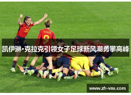 凯伊琳·克拉克引领女子足球新风潮勇攀高峰 凯伊琳·克拉克引领女子足球新风潮勇攀高峰