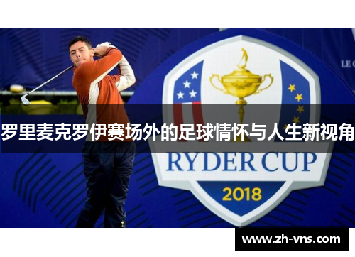 罗里麦克罗伊赛场外的足球情怀与人生新视角 罗里麦克罗伊赛场外的足球情怀与人生新视角