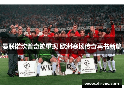 曼联诺坎普奇迹重现 欧洲赛场传奇再书新篇 曼联诺坎普奇迹重现 欧洲赛场传奇再书新篇