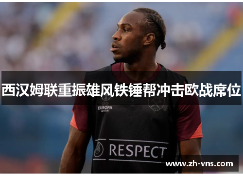 西汉姆联重振雄风铁锤帮冲击欧战席位 西汉姆联重振雄风铁锤帮冲击欧战席位
