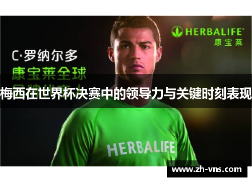 梅西在世界杯决赛中的领导力与关键时刻表现 梅西在世界杯决赛中的领导力与关键时刻表现