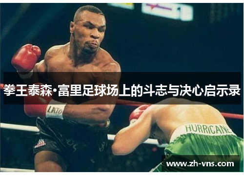 拳王泰森·富里足球场上的斗志与决心启示录 拳王泰森·富里足球场上的斗志与决心启示录